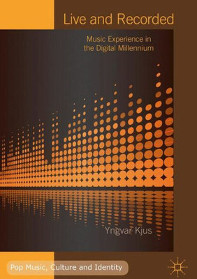 Live And Recorded: Music Experience In The Digital Millennium (Pop Music, Culture And Identity)