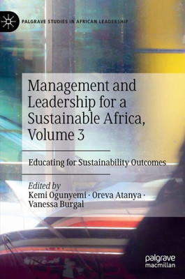 Management And Leadership For A Sustainable Africa, Volume 3: Educating For Sustainability Outcomes (Palgrave Studies In African Leadership)