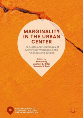 Marginality In The Urban Center: The Costs And Challenges Of Continued Whiteness In The Americas And Beyond (Neighborhoods, Communities, And Urban Marginality)