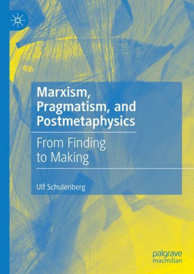 Marxism, Pragmatism, And Postmetaphysics: From Finding To Making
