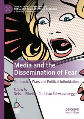 Media And The Dissemination Of Fear: Pandemics, Wars And Political Intimidation (Global Transformations In Media And Communication Research - A Palgrave And Iamcr Series)