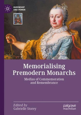 Memorialising Premodern Monarchs: Medias Of Commemoration And Remembrance (Queenship And Power)