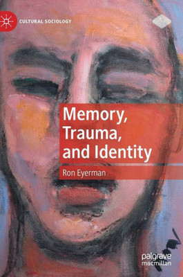 Memory, Trauma, And Identity (Cultural Sociology)