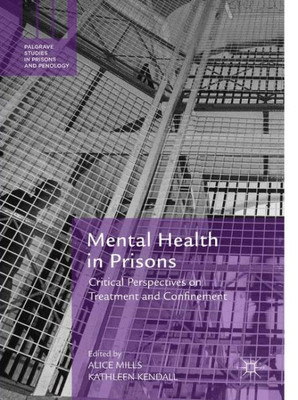 Mental Health In Prisons: Critical Perspectives On Treatment And Confinement (Palgrave Studies In Prisons And Penology)
