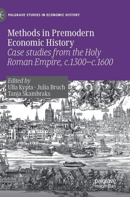 Methods In Premodern Economic History: Case Studies From The Holy Roman Empire, C.1300-C.1600 (Palgrave Studies In Economic History)
