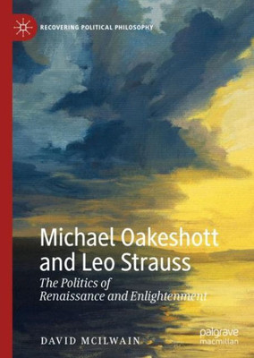 Michael Oakeshott And Leo Strauss: The Politics Of Renaissance And Enlightenment (Recovering Political Philosophy)