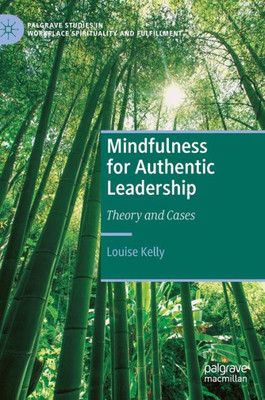 Mindfulness For Authentic Leadership: Theory And Cases (Palgrave Studies In Workplace Spirituality And Fulfillment)