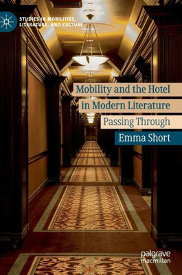 Mobility And The Hotel In Modern Literature: Passing Through (Studies In Mobilities, Literature, And Culture)