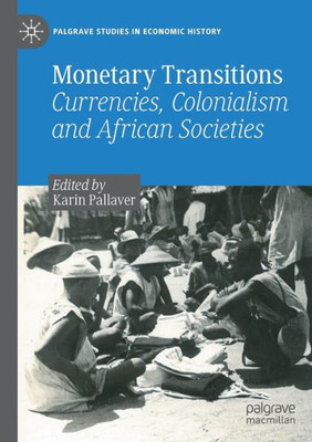 Monetary Transitions: Currencies, Colonialism And African Societies (Palgrave Studies In Economic History)