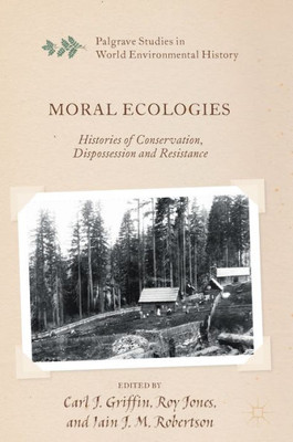 Moral Ecologies: Histories Of Conservation, Dispossession And Resistance (Palgrave Studies In World Environmental History)
