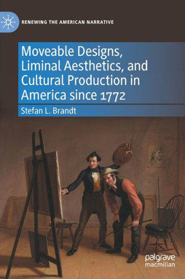 Moveable Designs, Liminal Aesthetics, And Cultural Production In America Since 1772 (Renewing The American Narrative)
