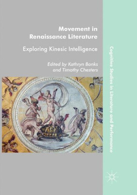 Movement In Renaissance Literature: Exploring Kinesic Intelligence (Cognitive Studies In Literature And Performance)