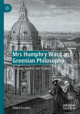 Mrs Humphry Ward And Greenian Philosophy: Religion, Society And Politics