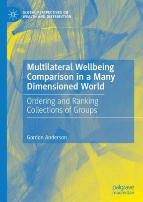 Multilateral Wellbeing Comparison In A Many Dimensioned World: Ordering And Ranking Collections Of Groups (Global Perspectives On Wealth And Distribution)