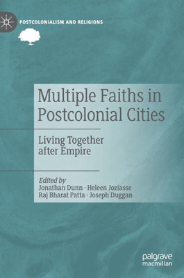 Multiple Faiths In Postcolonial Cities: Living Together After Empire (Postcolonialism And Religions)