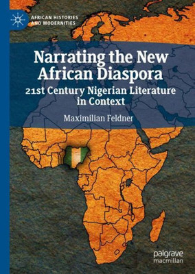 Narrating The New African Diaspora: 21St Century Nigerian Literature In Context (African Histories And Modernities)