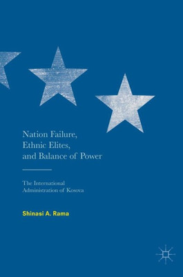Nation Failure, Ethnic Elites, And Balance Of Power: The International Administration Of Kosova