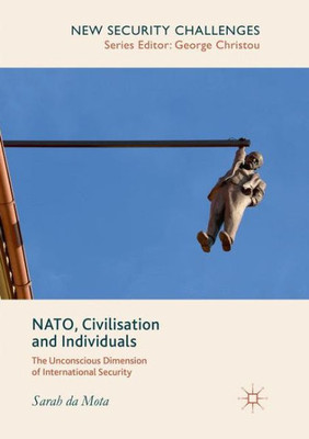 Nato, Civilisation And Individuals: The Unconscious Dimension Of International Security (New Security Challenges)