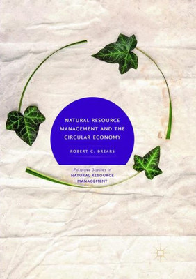 Natural Resource Management And The Circular Economy (Palgrave Studies In Natural Resource Management)