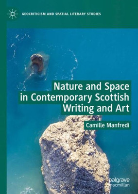 Nature And Space In Contemporary Scottish Writing And Art (Geocriticism And Spatial Literary Studies)
