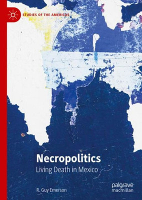 Necropolitics: Living Death In Mexico (Studies Of The Americas)