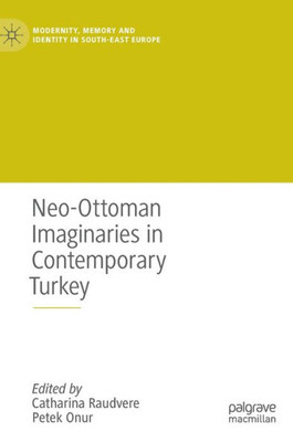 Neo-Ottoman Imaginaries In Contemporary Turkey (Modernity, Memory And Identity In South-East Europe)