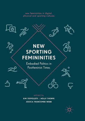 New Sporting Femininities: Embodied Politics In Postfeminist Times (New Femininities In Digital, Physical And Sporting Cultures)