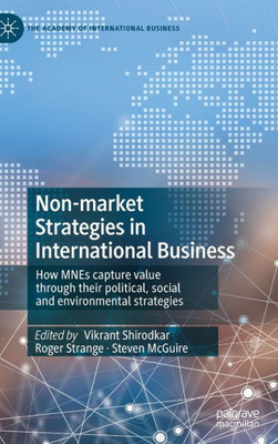 Non-Market Strategies In International Business: How Mnes Capture Value Through Their Political, Social And Environmental Strategies (The Academy Of International Business)