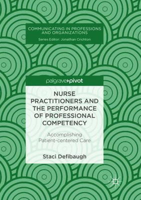 Nurse Practitioners And The Performance Of Professional Competency: Accomplishing Patient-Centered Care (Communicating In Professions And Organizations)