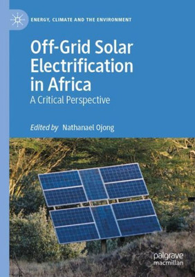 Off-Grid Solar Electrification In Africa: A Critical Perspective (Energy, Climate And The Environment)