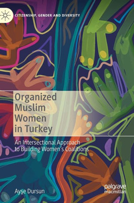 Organized Muslim Women In Turkey: An Intersectional Approach To Building WomenS Coalitions (Citizenship, Gender And Diversity)