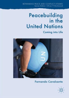 Peacebuilding In The United Nations: Coming Into Life (Rethinking Peace And Conflict Studies)