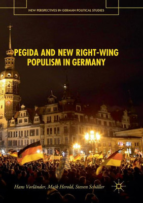 Pegida And New Right-Wing Populism In Germany (New Perspectives In German Political Studies)