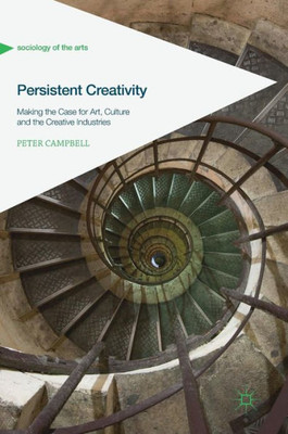 Persistent Creativity: Making The Case For Art, Culture And The Creative Industries (Sociology Of The Arts)