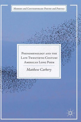 Phenomenology And The Late Twentieth-Century American Long Poem (Modern And Contemporary Poetry And Poetics)