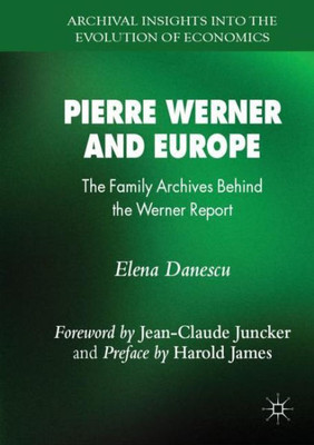 Pierre Werner And Europe: The Family Archives Behind The Werner Report (Archival Insights Into The Evolution Of Economics)