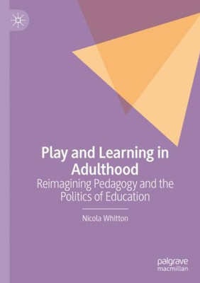 Play And Learning In Adulthood: Reimagining Pedagogy And The Politics Of Education