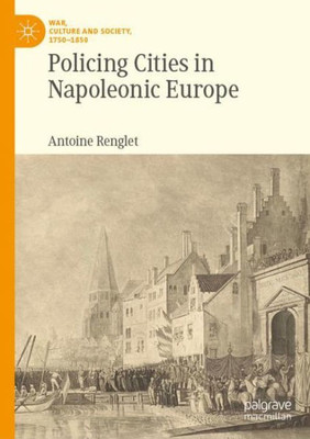 Policing Cities In Napoleonic Europe (War, Culture And Society, 17501850)