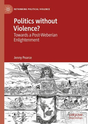 Politics Without Violence?: Towards A Post-Weberian Enlightenment (Rethinking Political Violence)