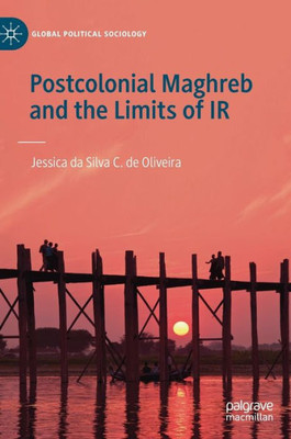Postcolonial Maghreb And The Limits Of Ir (Global Political Sociology)