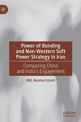 Power Of Bonding And Non-Western Soft Power Strategy In Iran: Comparing China And India's Engagement