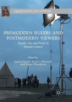 Premodern Rulers And Postmodern Viewers: Gender, Sex, And Power In Popular Culture (Queenship And Power)