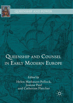 Queenship And Counsel In Early Modern Europe (Queenship And Power)
