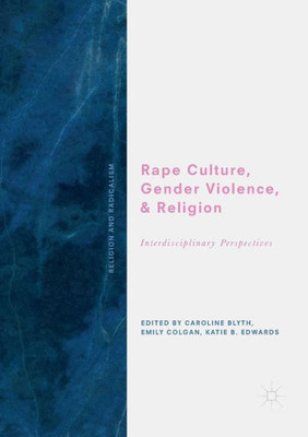 Rape Culture, Gender Violence, And Religion: Interdisciplinary Perspectives (Religion And Radicalism)