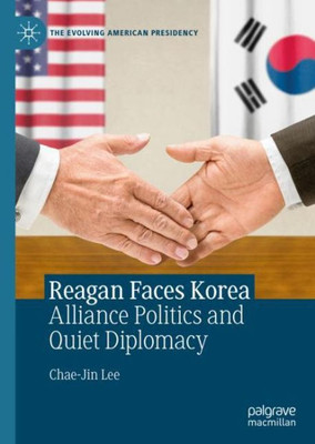 Reagan Faces Korea: Alliance Politics And Quiet Diplomacy (The Evolving American Presidency)