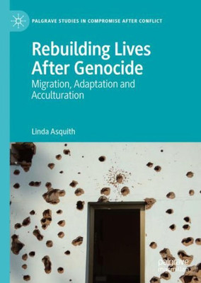 Rebuilding Lives After Genocide: Migration, Adaptation And Acculturation (Palgrave Studies In Compromise After Conflict)