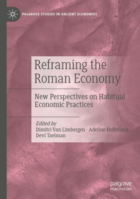 Reframing The Roman Economy: New Perspectives On Habitual Economic Practices (Palgrave Studies In Ancient Economies)