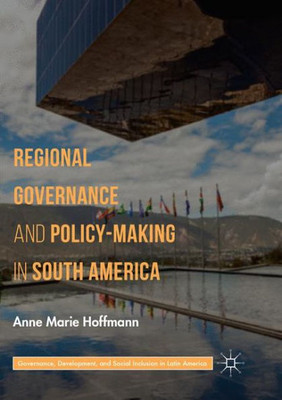 Regional Governance And Policy-Making In South America (Governance, Development, And Social Inclusion In Latin America)