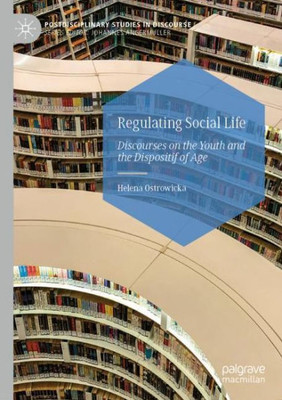 Regulating Social Life: Discourses On The Youth And The Dispositif Of Age (Postdisciplinary Studies In Discourse)