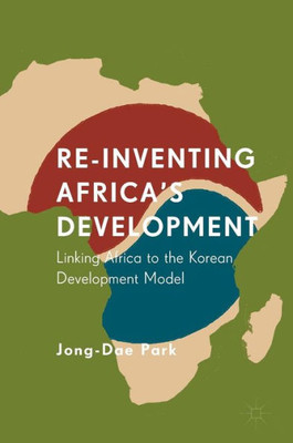 Re-Inventing Africa's Development: Linking Africa To The Korean Development Model